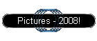 Pictures - 2008!