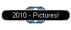 2010 - Pictures!